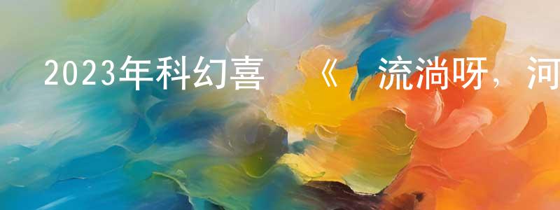 陳佳彥的動漫綜藝大全,2023年科幻喜劇《別流淌呀,河水》BD日語中字迅雷下載_深夜電影